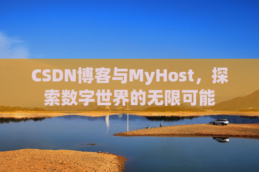 CSDN博客与MyHost,探索数字世界的无限可能 CSDN博客与MyHost,探索数字世界的无限可能